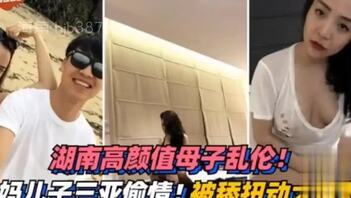 （网曝）湖南母子乱伦三亚旅游来感觉后舔逼摸奶被硬上小后妈
