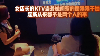 [原创]女店长的KTV当着她闺蜜的面狠狠干她