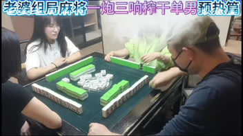 [原创]老婆麻将组局一炮三响榨干单男预告篇