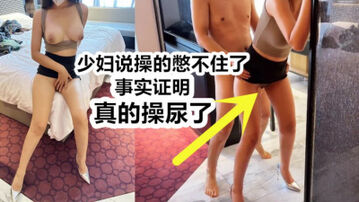 [原创]强烈推荐，真的操尿了：“快停下，我高潮憋不住了”