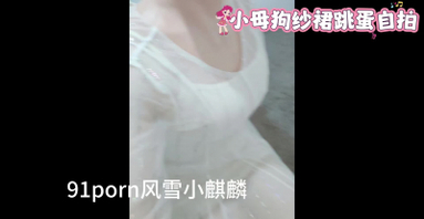 小母狗纱裙跳蛋自拍