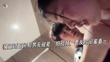 骚逼试衣间和男友无做爱，拍视频，要发给闺蜜看~