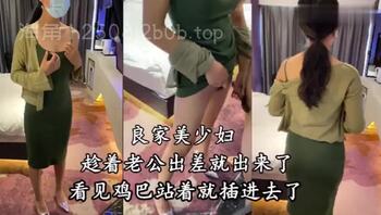 良家美少妇趁着老公出差找我开房， 直接站立一字马让我抽插，少妇水多活好