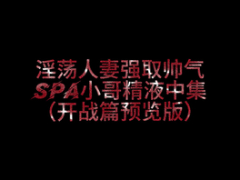 2026你们期待已久的SPA小哥哥被淫妻勾引后续3P被草取精来了》