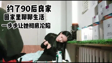 约了90后良家回家聊聊生活一步步让她彻底沦陷